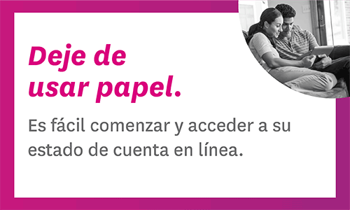 Deje de usar papel Es fácil comenzar y acceder a su estado de cuenta en línea.